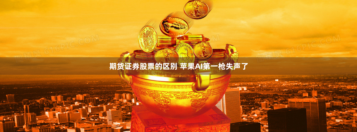 期货证券股票的区别 苹果AI第一枪失声了