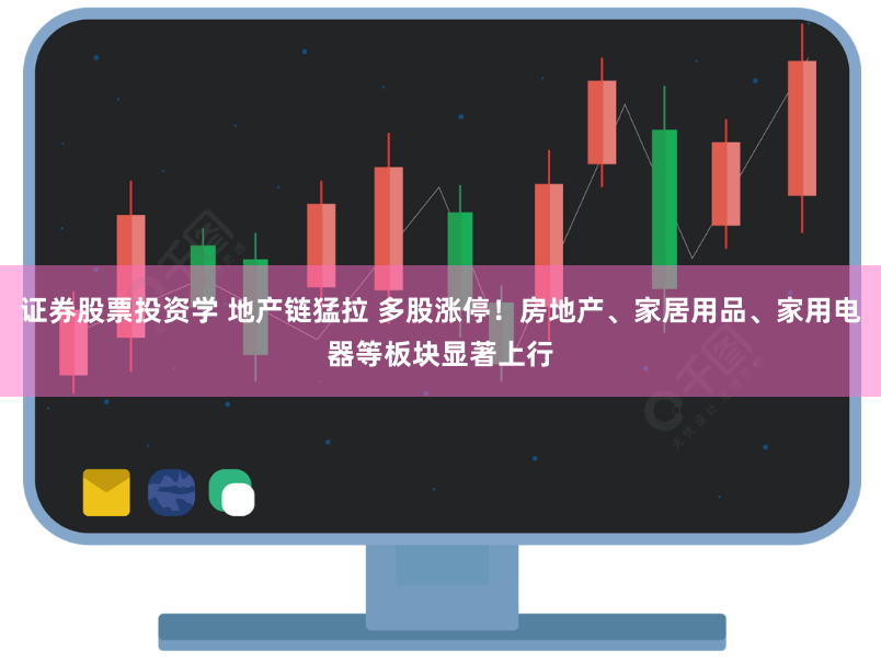 证券股票投资学 地产链猛拉 多股涨停！房地产、家居用品、家用电器等板块显著上行