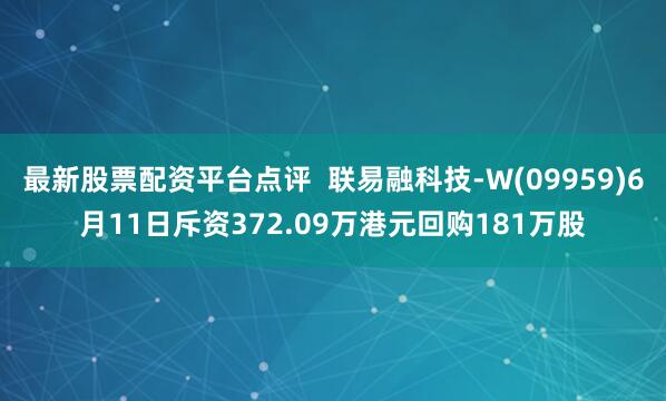 最新股票配资平台点评  联易融科技-W(09959)6月11日斥资372.09万港元回购181万股