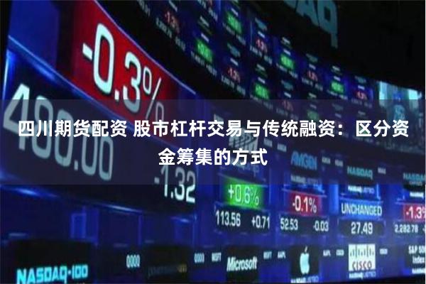 四川期货配资 股市杠杆交易与传统融资：区分资金筹集的方式