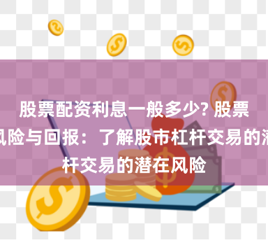 股票配资利息一般多少? 股票配资的风险与回报：了解股市杠杆交易的潜在风险