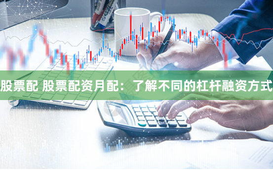 股票配 股票配资月配：了解不同的杠杆融资方式