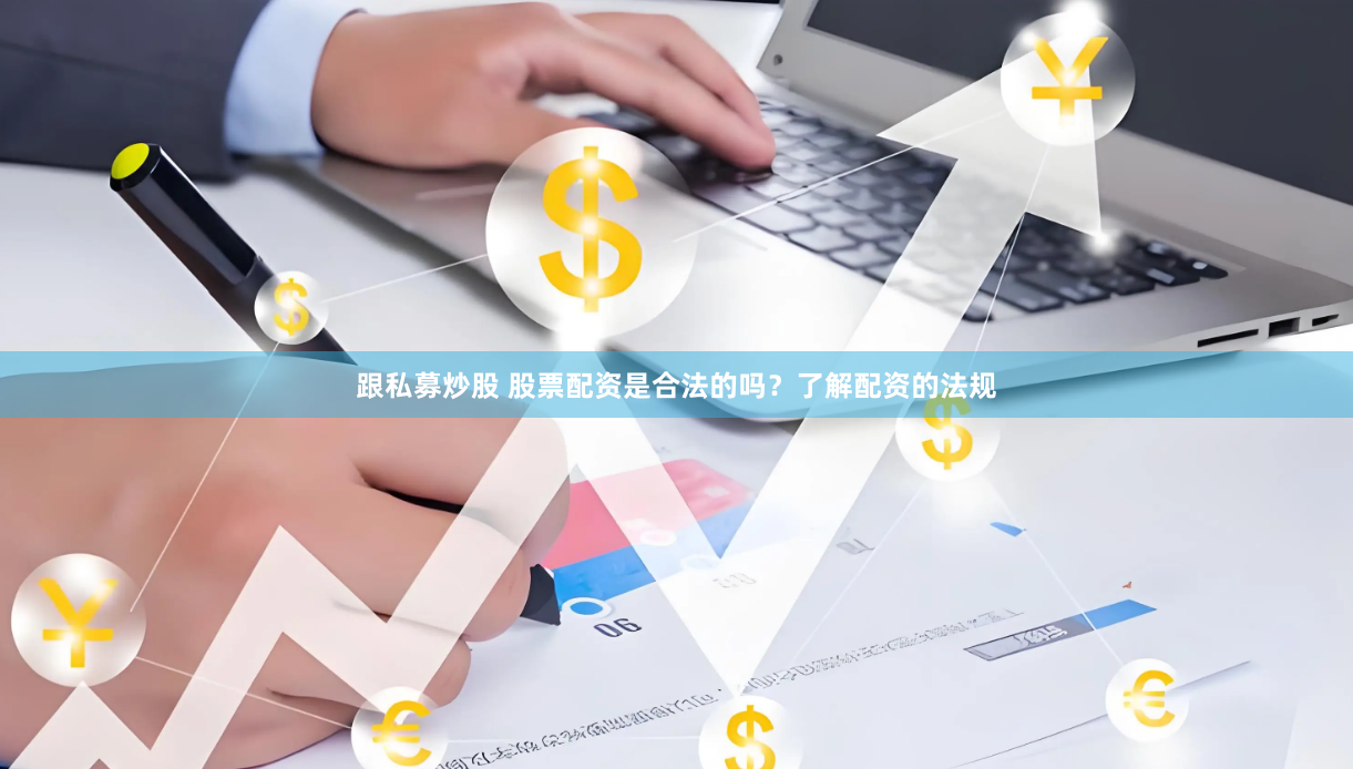 跟私募炒股 股票配资是合法的吗？了解配资的法规