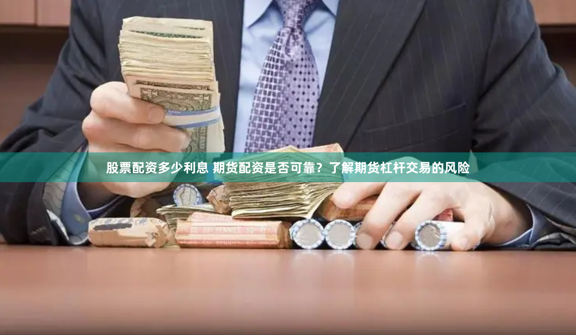 股票配资多少利息 期货配资是否可靠？了解期货杠杆交易的风险