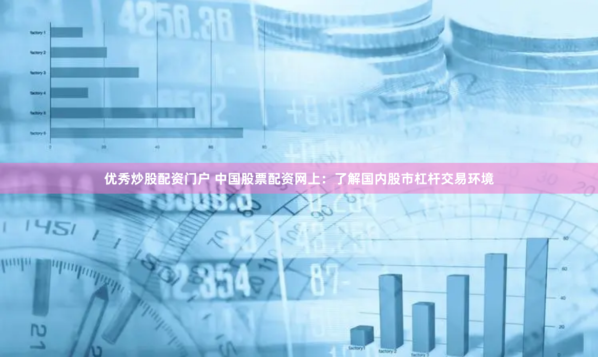 优秀炒股配资门户 中国股票配资网上：了解国内股市杠杆交易环境