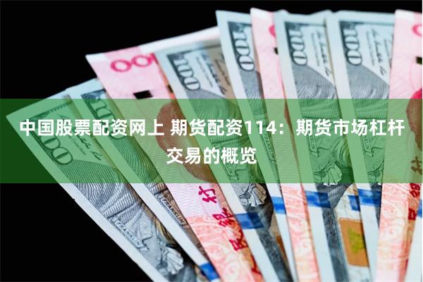 中国股票配资网上 期货配资114：期货市场杠杆交易的概览