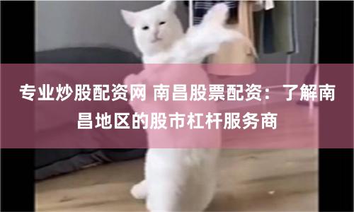 专业炒股配资网 南昌股票配资：了解南昌地区的股市杠杆服务商