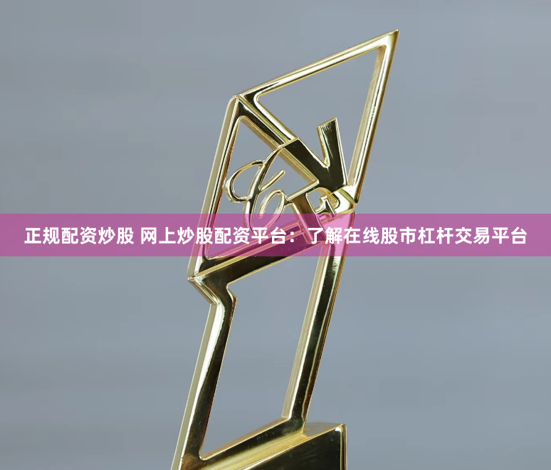 正规配资炒股 网上炒股配资平台：了解在线股市杠杆交易平台