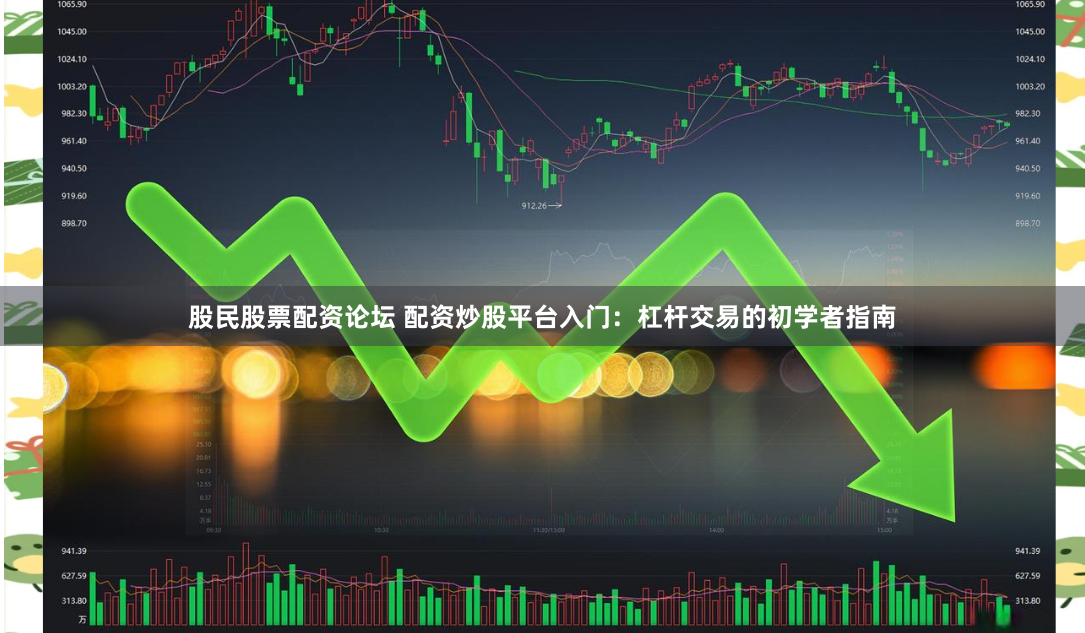股民股票配资论坛 配资炒股平台入门：杠杆交易的初学者指南